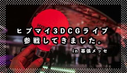 ヒプマイ3DCGライブに参戦してきた。当日の流れやライブの雰囲気をさらっと紹介。